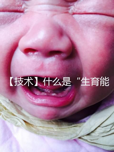【技術】什么是“生育能力”？如何保護生育能力？