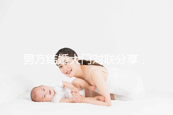 男方結(jié)婚大門(mén)對(duì)聯(lián)分享，有什么講究看完就明了