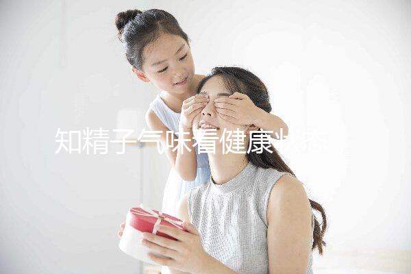知精子氣味看健康狀態，惡臭、異味大得及早治療