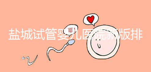 鹽城試管嬰兒醫院新版排名整理，包括2024年助孕機構價格表