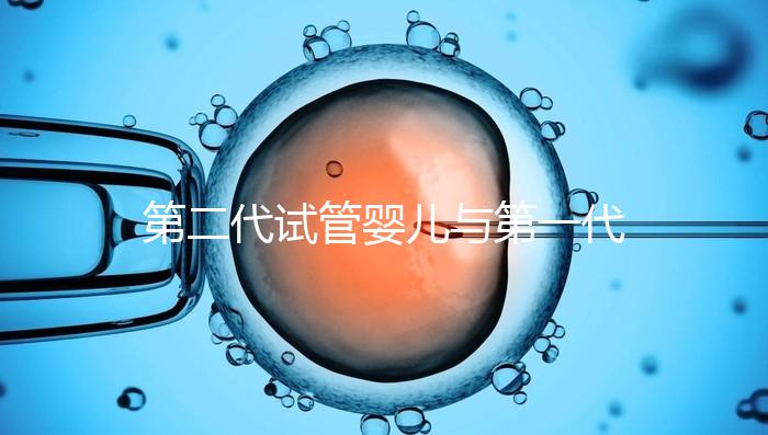 第二代試管嬰兒與第一代有什么區別