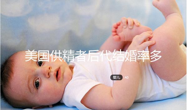 美國供精者后代結(jié)婚率多少看這，專家：人不多幾乎為零