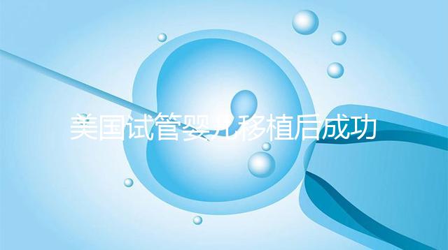 美國試管嬰兒移植后成功著床，這6件事至關重要！