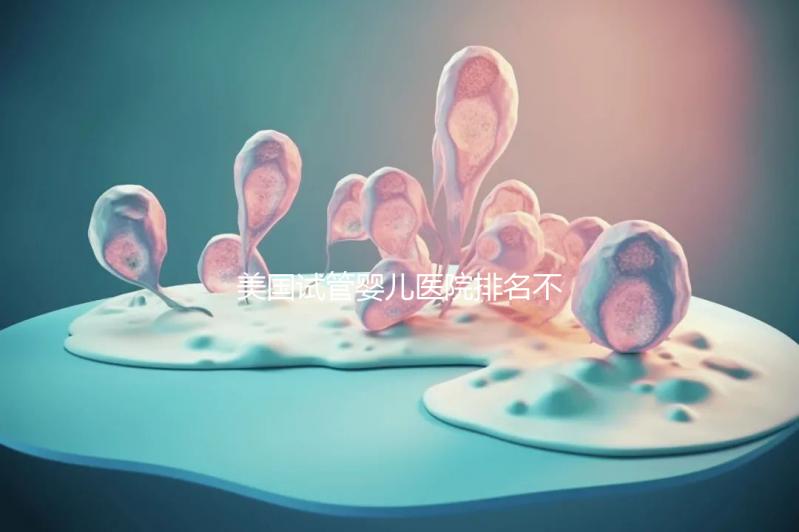 美國試管嬰兒醫(yī)院排名不靠譜，5個維度助你找到好醫(yī)院