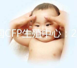 美國CFP生殖中心：2024年海外試管嬰兒熱選醫(yī)院之一