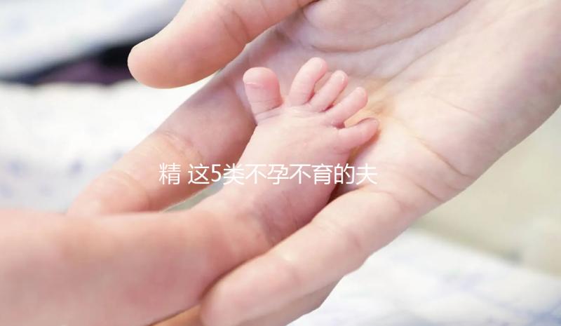精 這5類不孕不育的夫妻,看看試管嬰兒的五個步驟,了解詳細助好孕