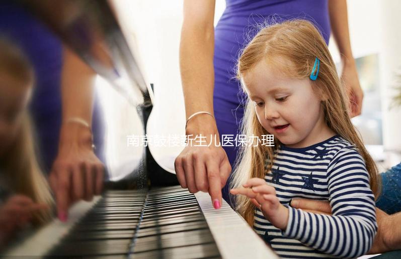 南京鼓樓新生兒醫(yī)保辦理流程2024，線上線下申請材料快get