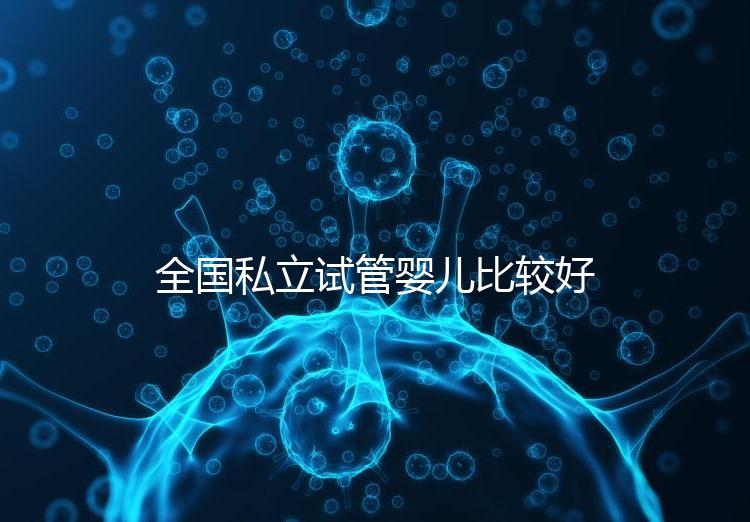 全國私立試管嬰兒比較好醫(yī)院詳細排名