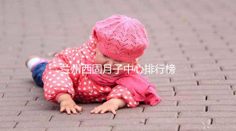 蘭州西固月子中心排行榜前十盤點，收費標(biāo)準一篇看懂不踩坑