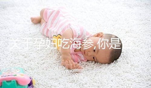 關(guān)于孕婦吃海參,你是否也有這樣的疑問(wèn)?