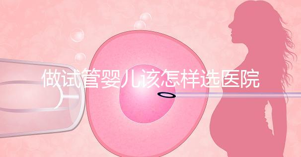 做試管嬰兒該怎樣選醫院？