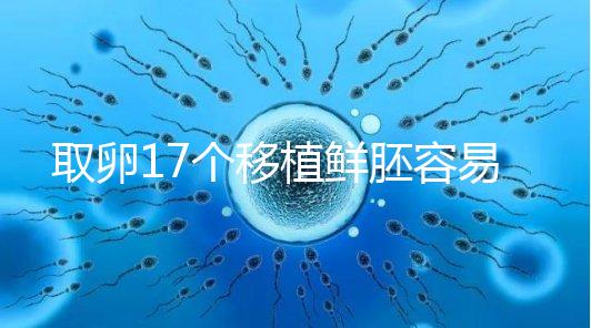 取卵17個移植鮮胚容易失敗有原因，沒腹水試管成功率才高