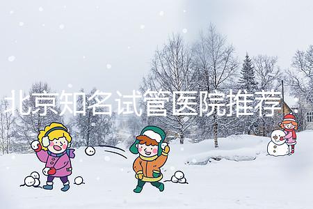 北京知名試管醫(yī)院推薦：費(fèi)用明細(xì)，流程清晰！