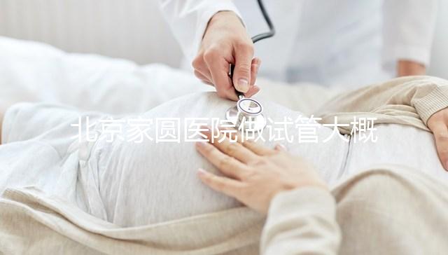 北京家圓醫院做試管大概需要多少錢！8-15萬不等！