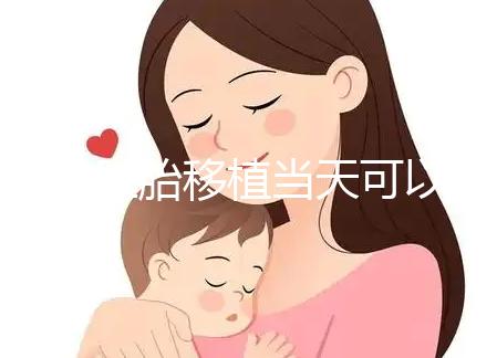 冷凍胚胎移植當(dāng)天可以洗澡洗頭戳嗎？如果水溫過高，請注意胚胎流出