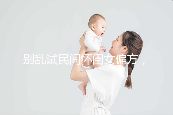 別亂試民間懷閨女偏方，醫(yī)生教的生女兒中藥調(diào)理秘方了解下
