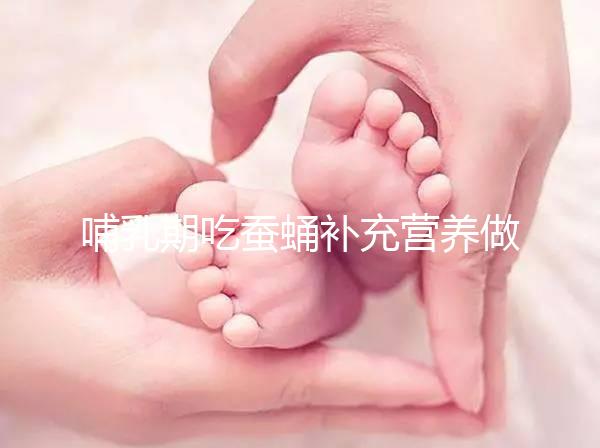 哺乳期吃蠶蛹補充營養做法多，油炸、清蒸還能炒著吃