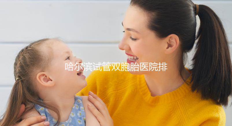 哈爾濱試管雙胞胎醫院排名一覽，平房哪個好、費用這都有