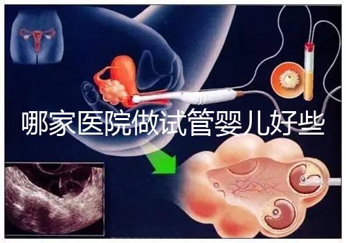 哪家醫院做試管嬰兒好些？