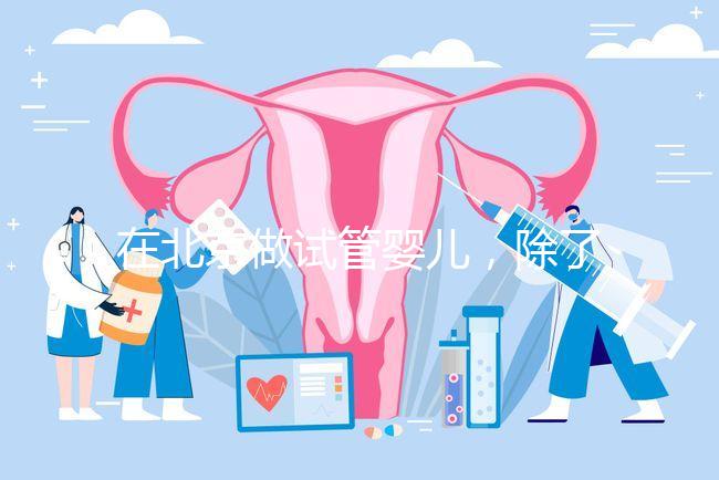 在北京做試管嬰兒，除了北醫三院，還有其他建議去的醫院嗎？