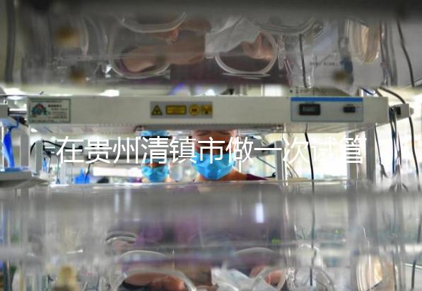 在貴州清鎮(zhèn)市做一次試管嬰兒要花多少錢？