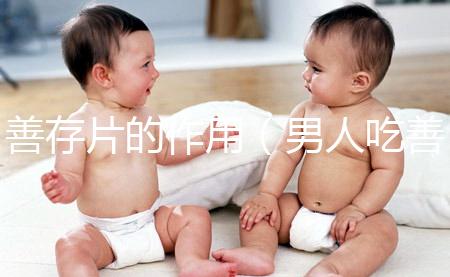 善存片的作用（男人吃善存片對(duì)性功能有改善嗎）