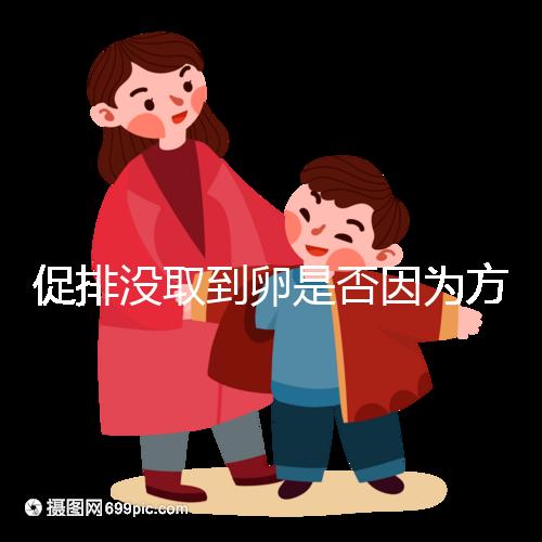 促排沒取到卵是否因?yàn)榉桨覆贿m合戳，專家：二者關(guān)系匪淺