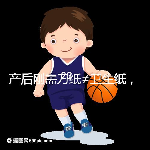 產(chǎn)后剛需刀紙≠衛(wèi)生紙，2024年性價比排行榜前10名閉眼囤積