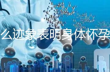 什么跡象表明身體懷孕了？