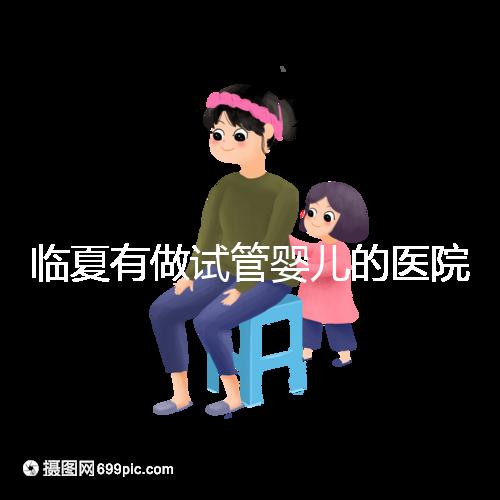 臨夏有做試管嬰兒的醫院嗎？聽聽當地姐妹怎么說