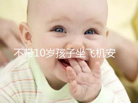 不帶10歲孩子坐飛機安全的地方，最好的其實是…