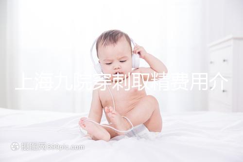 上海九院穿刺取精費用介紹多少？麻藥 消炎藥不超過6000