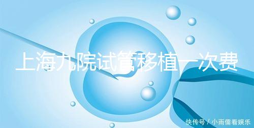 上海九院試管移植一次費用不高，2024加上宮腔鏡這個數