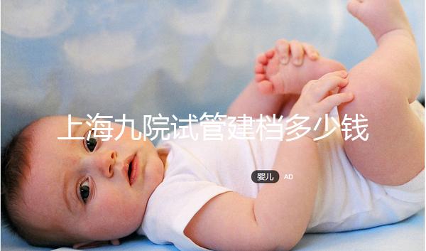 上海九院試管建檔多少錢不確定，過(guò)程很快要不了一天時(shí)間