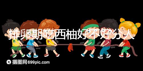 排卵期吃西柚好不好分人,能否提升受孕幾率答案來(lái)了