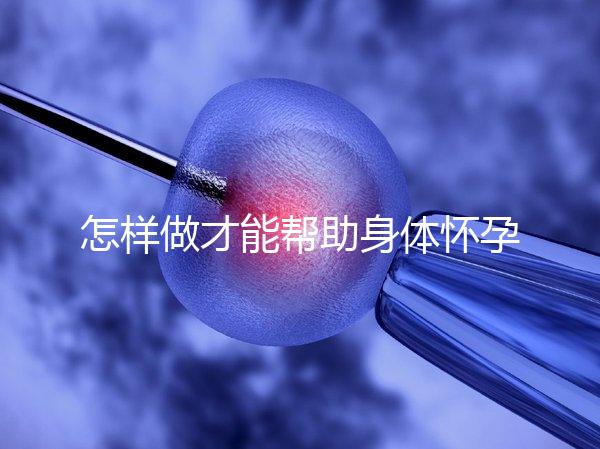 怎樣做才能幫助身體懷孕？