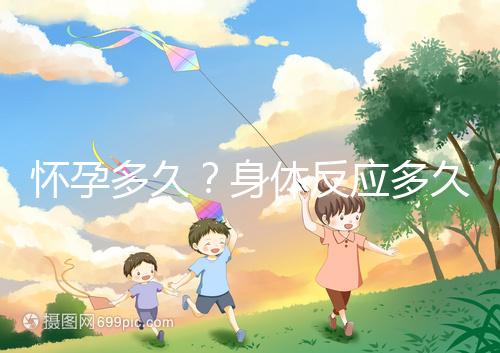 懷孕多久？身體反應(yīng)多久？