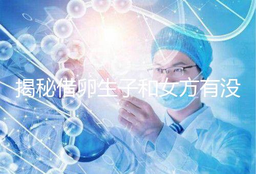 揭秘借卵生子和女方有沒有關系，專家：無孕媽遺傳基因