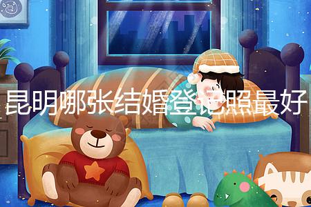 昆明哪張結(jié)婚登記照最好一次跟你說清楚，準備結(jié)婚的收藏