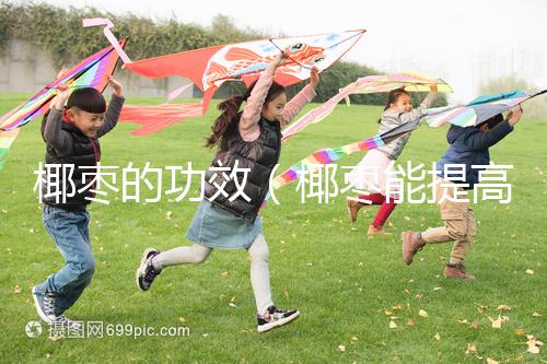 椰棗的功效(椰棗能提高性功能嗎)