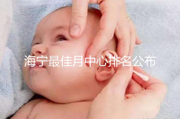 海寧最佳月中心排名公布，2024年新增了幾家