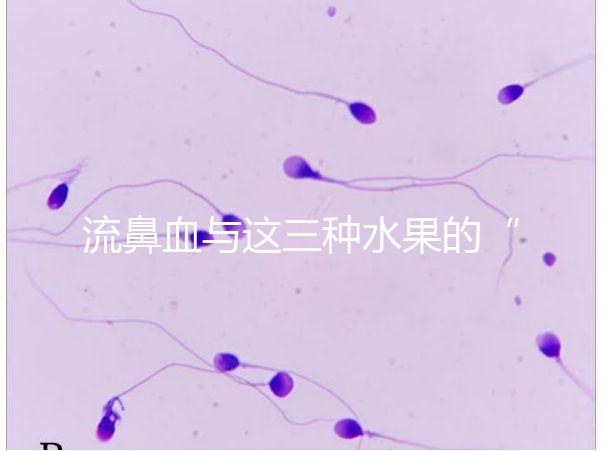 流鼻血與這三種水果的“奇妙”關(guān)系，建議少吃，多補充維生素K可以幫助止血！