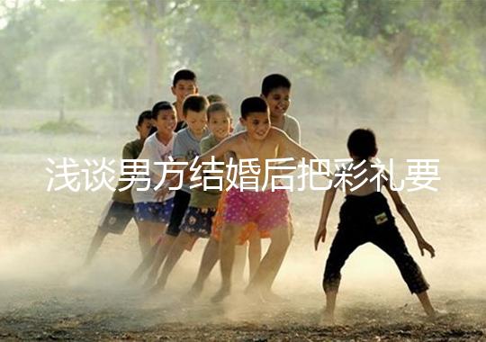 淺談男方結婚后把彩禮要走怎么辦，是否犯法一次講透