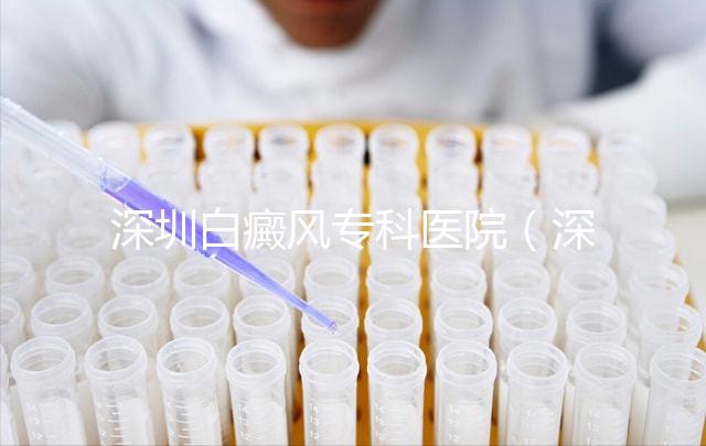深圳白癜風?？漆t(yī)院（深圳白點癲風哪個醫(yī)院好）