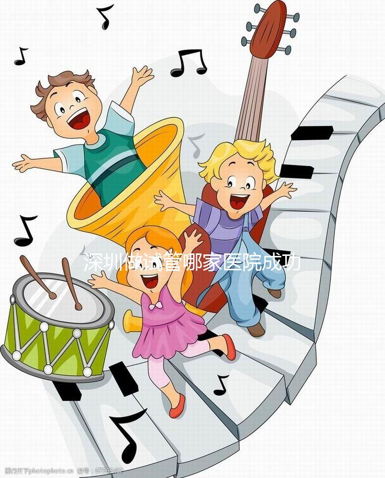 深圳做試管哪家醫(yī)院成功率最高(深圳做試管哪家醫(yī)院成功率最高2023年)