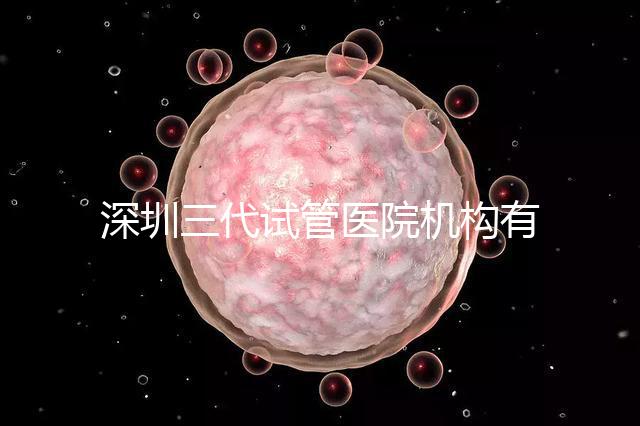 深圳三代試管醫院機構有哪些?該怎么選擇?