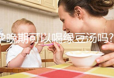 孕晚期可以喝綠豆湯嗎?聽說可以去胎毒！