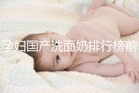 孕婦國產洗面奶排行榜前10強，都是補水保濕的品牌