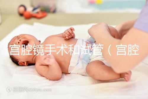 宮腔鏡手術(shù)和試管（宮腔鏡手術(shù)和試管哪個傷害小）