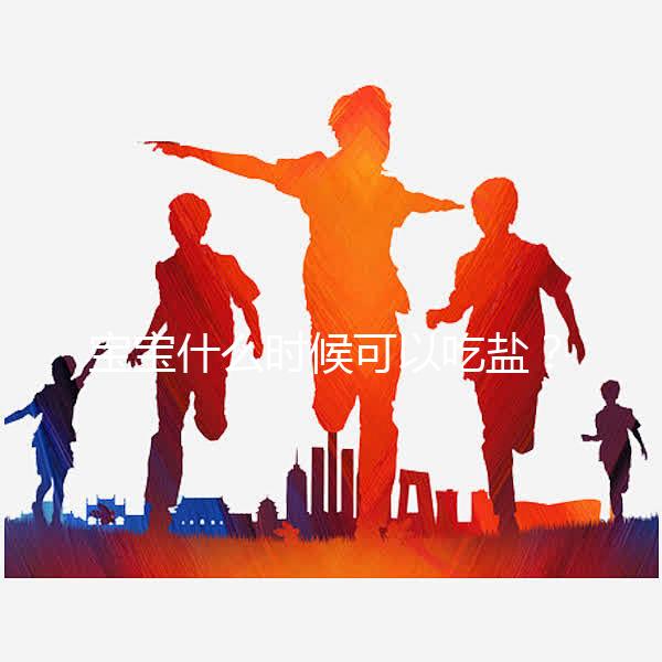 寶寶什么時(shí)候可以吃鹽？醫(yī)生：1歲以?xún)?nèi)不用額外補(bǔ)充